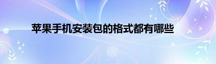 苹果手机安装包的格式都有哪些