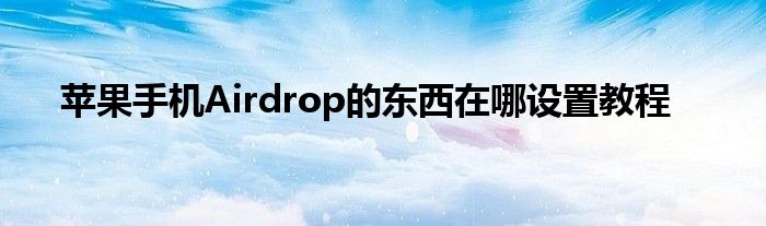 苹果手机Airdrop的东西在哪设置教程