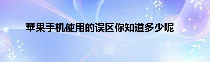 苹果手机使用的误区你知道多少呢