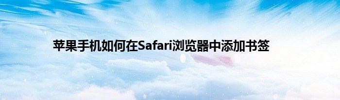 苹果手机如何在Safari浏览器中添加书签