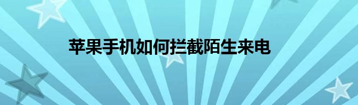 苹果手机如何拦截陌生来电