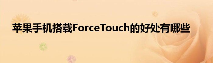 苹果手机搭载ForceTouch的好处有哪些