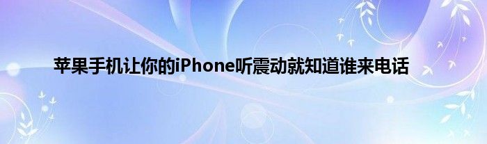 苹果手机让你的iPhone听震动就知道谁来电话