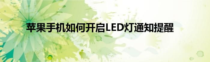 苹果手机如何开启LED灯通知提醒