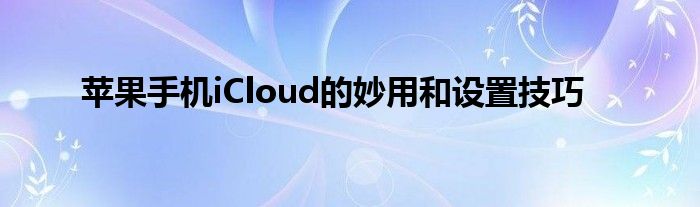 苹果手机iCloud的妙用和设置技巧