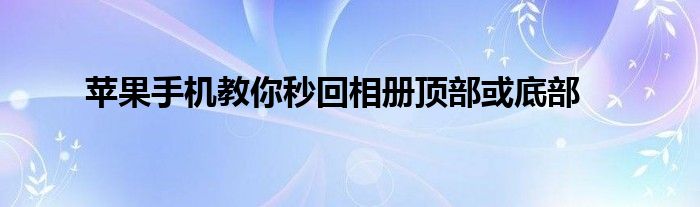 苹果手机教你秒回相册顶部或底部