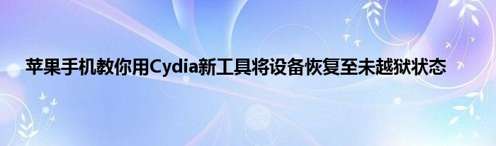 苹果手机教你用Cydia新工具将设备恢复至未越狱状态