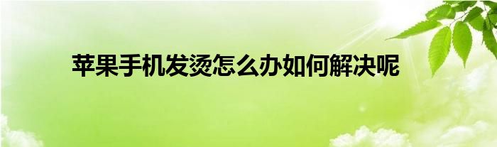 苹果手机发烫怎么办如何解决呢