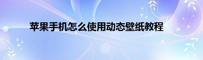 苹果手机怎么使用动态壁纸教程