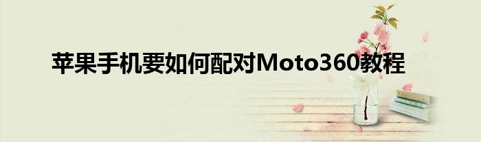 苹果手机要如何配对Moto360教程