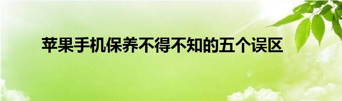 苹果手机保养不得不知的五个误区