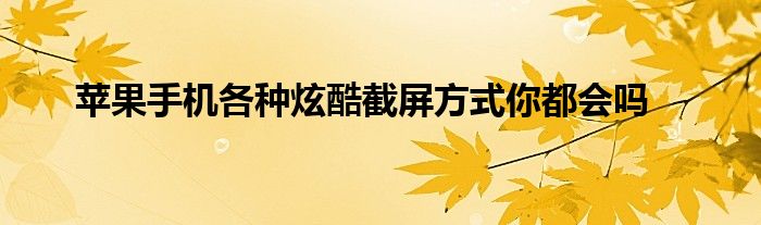 苹果手机各种炫酷截屏方式你都会吗