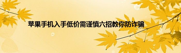 苹果手机入手低价需谨慎六招教你防诈骗