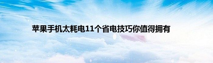 苹果手机太耗电11个省电技巧你值得拥有