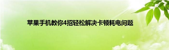 苹果手机教你4招轻松解决卡顿耗电问题