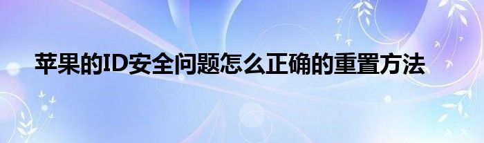 苹果的ID安全问题怎么正确的重置方法