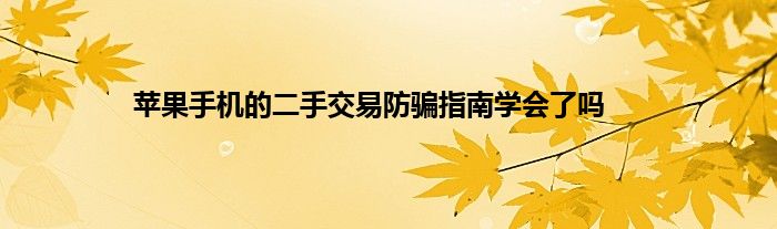 苹果手机的二手交易防骗指南学会了吗