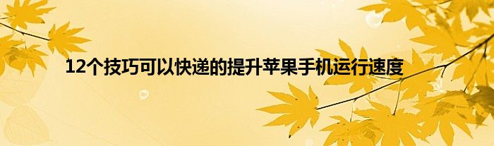 12个技巧可以快递的提升苹果手机运行速度