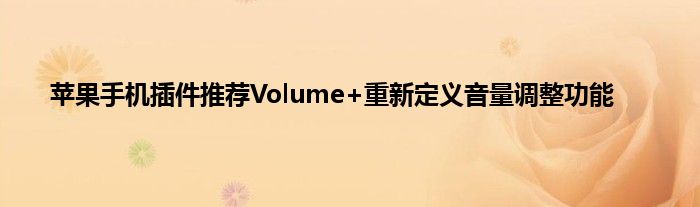 苹果手机插件推荐Volume+重新定义音量调整功能