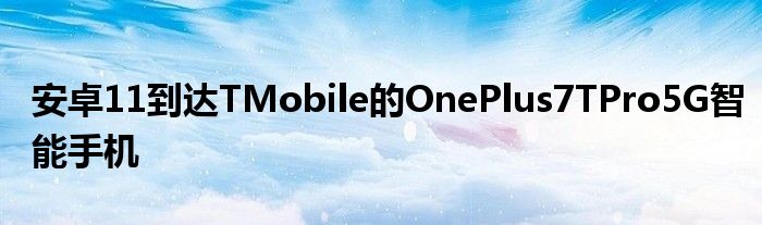 安卓11到达TMobile的OnePlus7TPro5G智能手机