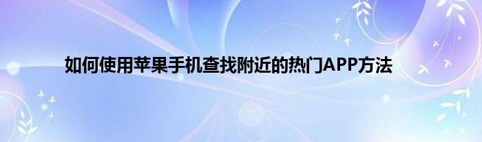 如何使用苹果手机查找附近的热门APP方法