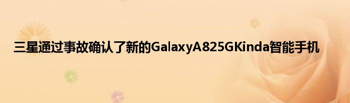 三星通过事故确认了新的GalaxyA825GKinda智能手机