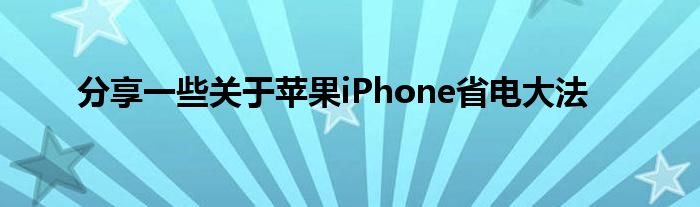 分享一些关于苹果iPhone省电大法