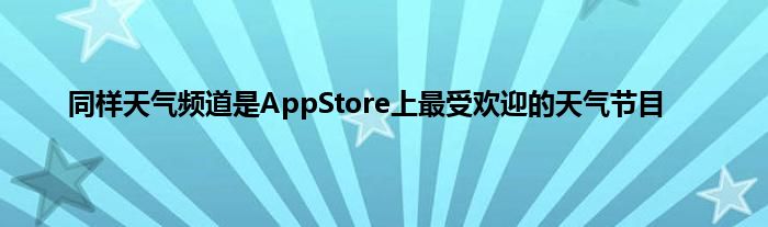 同样天气频道是AppStore上最受欢迎的天气节目