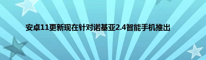 安卓11更新现在针对诺基亚2.4智能手机推出