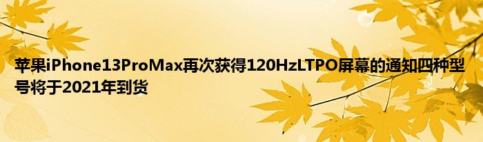 苹果iPhone13ProMax再次获得120HzLTPO屏幕的通知四种型号将于2021年到货