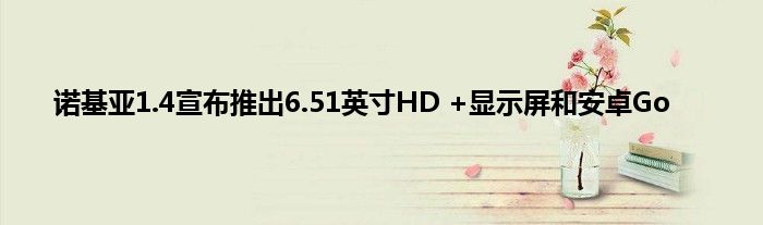 诺基亚1.4宣布推出6.51英寸HD +显示屏和安卓Go