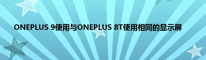 ONEPLUS 9使用与ONEPLUS 8T使用相同的显示屏