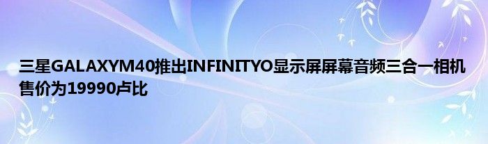 三星GALAXYM40推出INFINITYO显示屏屏幕音频三合一相机售价为19990卢比