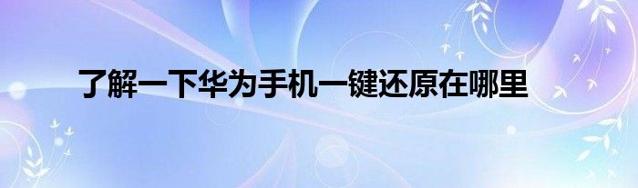 了解一下华为手机一键还原在哪里