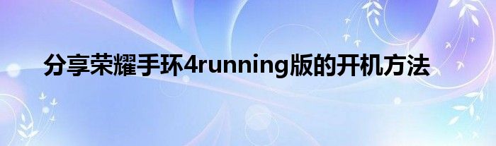 分享荣耀手环4running版的开机方法