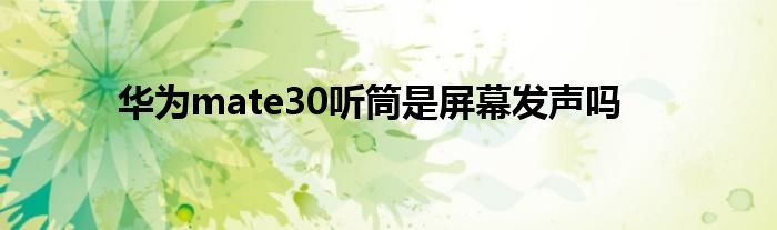 华为mate30听筒是屏幕发声吗