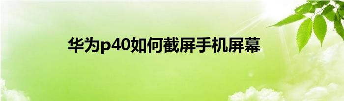 华为p40如何截屏手机屏幕