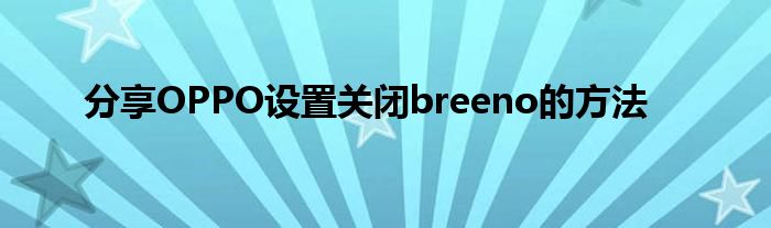 分享OPPO设置关闭breeno的方法