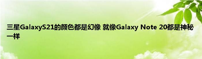 三星GalaxyS21的颜色都是幻像 就像Galaxy Note 20都是神秘一样