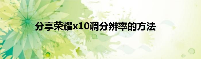 分享荣耀x10调分辨率的方法