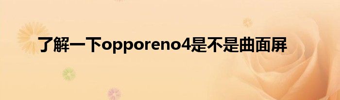 了解一下opporeno4是不是曲面屏