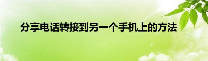 分享电话转接到另一个手机上的方法