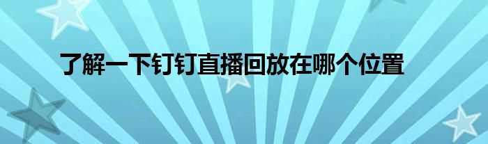 了解一下钉钉直播回放在哪个位置