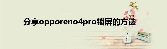 分享opporeno4pro锁屏的方法