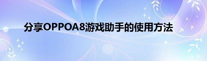 分享OPPOA8游戏助手的使用方法