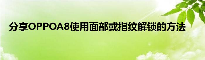 分享OPPOA8使用面部或指纹解锁的方法