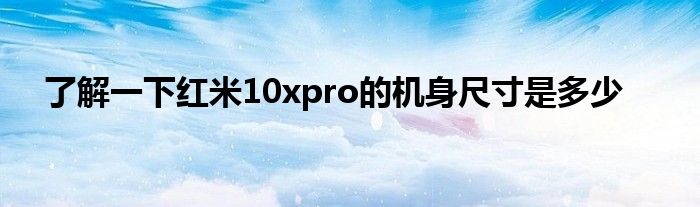 了解一下红米10xpro的机身尺寸是多少