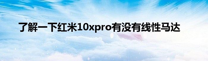 了解一下红米10xpro有没有线性马达