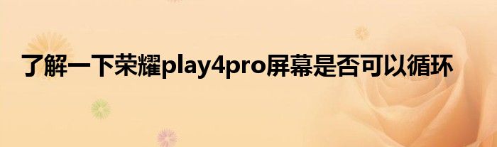 了解一下荣耀play4pro屏幕是否可以循环