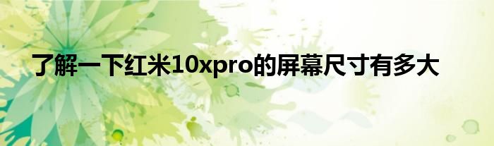 了解一下红米10xpro的屏幕尺寸有多大